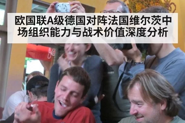 欧国联A级德国对阵法国维尔茨中场组织能力与战术价值深度分析